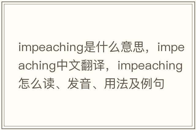 impeaching是什么意思，impeaching中文翻譯，impeaching怎么讀、發(fā)音、用法及例句