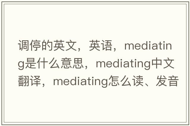 調停的英文，英語(yǔ)，mediating是什么意思，mediating中文翻譯，mediating怎么讀、發(fā)音、用法及例句