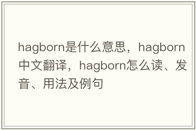 hagborn是什么意思，hagborn中文翻譯，hagborn怎么讀、發(fā)音、用法及例句