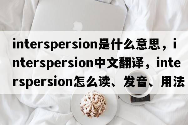 interspersion是什么意思，interspersion中文翻譯，interspersion怎么讀、發(fā)音、用法及例句