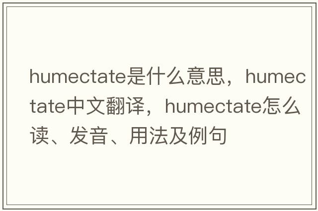 humectate是什么意思，humectate中文翻譯，humectate怎么讀、發(fā)音、用法及例句