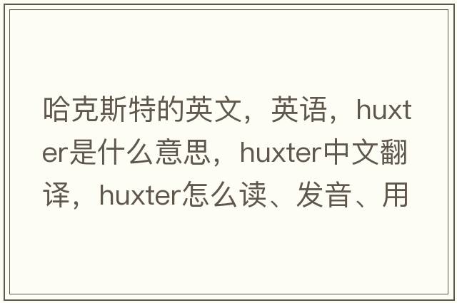 哈克斯特的英文，英語(yǔ)，Huxter是什么意思，Huxter中文翻譯，Huxter怎么讀、發(fā)音、用法及例句