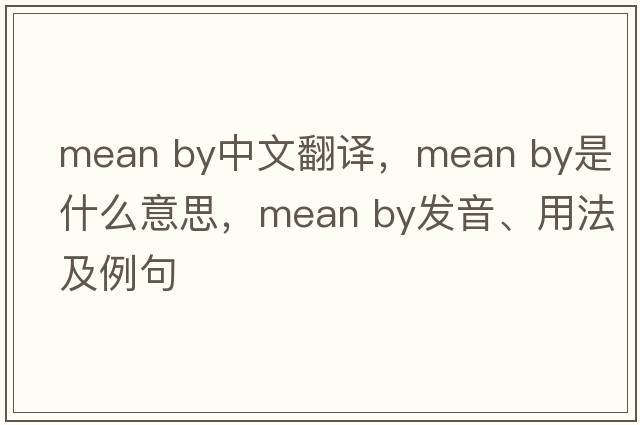 mean by中文翻譯，mean by是什么意思，mean by發(fā)音、用法及例句