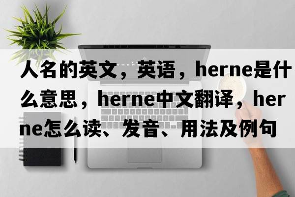 人名的英文，英語(yǔ)，Herne是什么意思，Herne中文翻譯，Herne怎么讀、發(fā)音、用法及例句