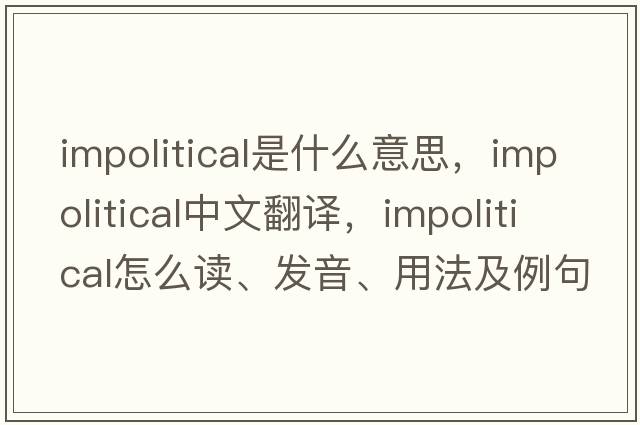 impolitical是什么意思，impolitical中文翻譯，impolitical怎么讀、發(fā)音、用法及例句