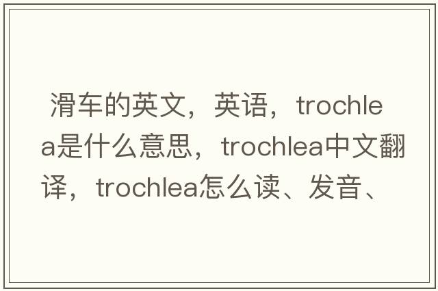  滑車(chē)的英文，英語(yǔ)，trochlea是什么意思，trochlea中文翻譯，trochlea怎么讀、發(fā)音、用法及例句