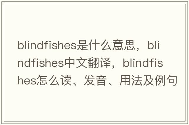 blindfishes是什么意思，blindfishes中文翻譯，blindfishes怎么讀、發(fā)音、用法及例句