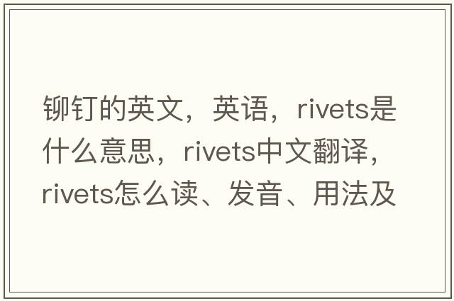 鉚釘的英文，英語(yǔ)，rivets是什么意思，rivets中文翻譯，rivets怎么讀、發(fā)音、用法及例句
