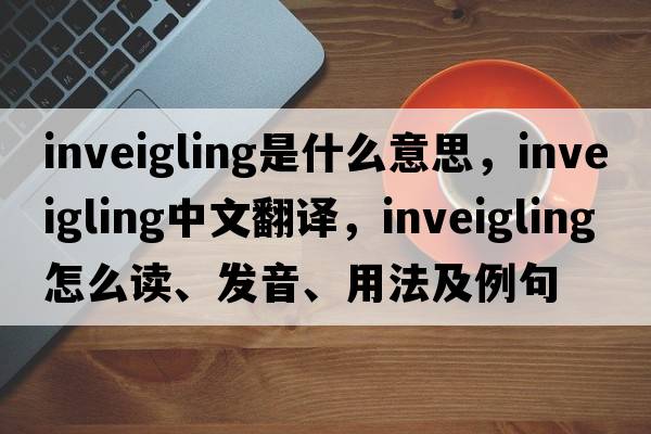 inveigling是什么意思，inveigling中文翻譯，inveigling怎么讀、發(fā)音、用法及例句