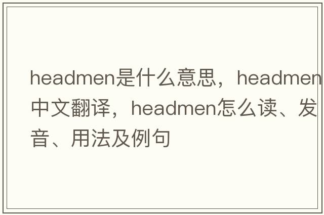 headmen是什么意思，headmen中文翻譯，headmen怎么讀、發(fā)音、用法及例句