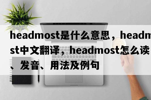 headmost是什么意思，headmost中文翻譯，headmost怎么讀、發(fā)音、用法及例句