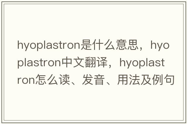 hyoplastron是什么意思，hyoplastron中文翻譯，hyoplastron怎么讀、發(fā)音、用法及例句