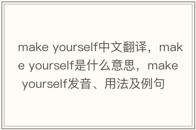 make yourself中文翻譯，make yourself是什么意思，make yourself發(fā)音、用法及例句