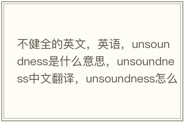 不健全的英文，英語(yǔ)，unsoundness是什么意思，unsoundness中文翻譯，unsoundness怎么讀、發(fā)音、用法及例句