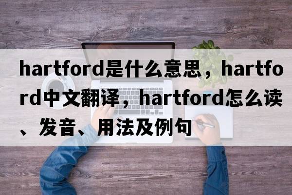 Hartford是什么意思，Hartford中文翻譯，Hartford怎么讀、發(fā)音、用法及例句