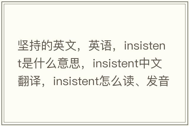 堅持的英文，英語(yǔ)，insistent是什么意思，insistent中文翻譯，insistent怎么讀、發(fā)音、用法及例句