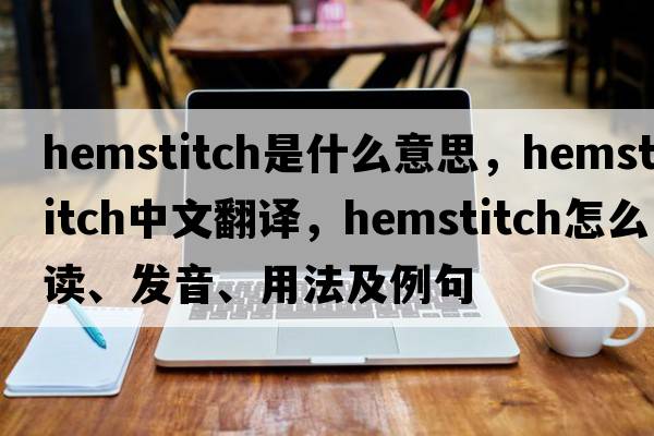 hemstitch是什么意思，hemstitch中文翻譯，hemstitch怎么讀、發(fā)音、用法及例句