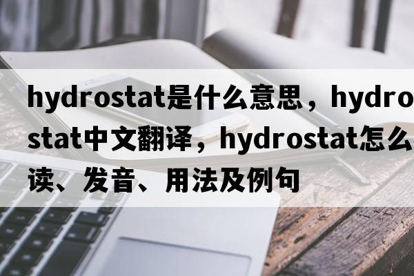 hydrostat是什么意思，hydrostat中文翻譯，hydrostat怎么讀、發(fā)音、用法及例句