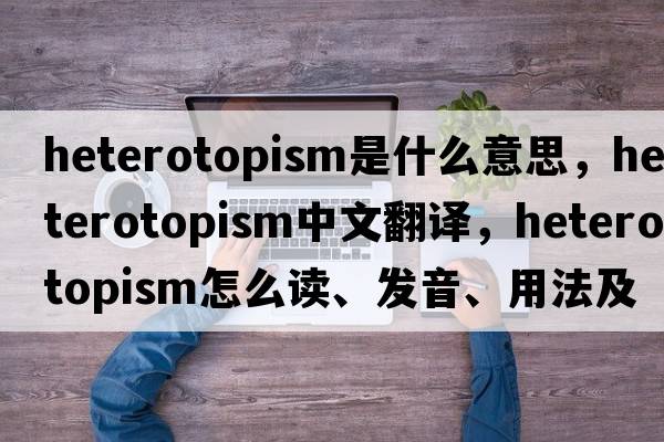 heterotopism是什么意思，heterotopism中文翻譯，heterotopism怎么讀、發(fā)音、用法及例句