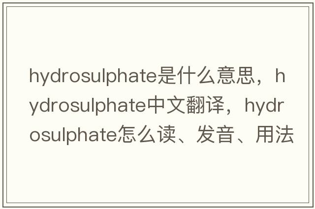 hydrosulphate是什么意思，hydrosulphate中文翻譯，hydrosulphate怎么讀、發(fā)音、用法及例句