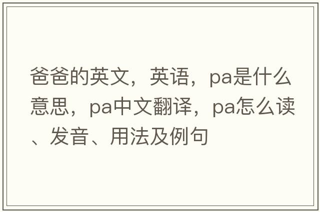 爸爸的英文，英語(yǔ)，pa是什么意思，pa中文翻譯，pa怎么讀、發(fā)音、用法及例句