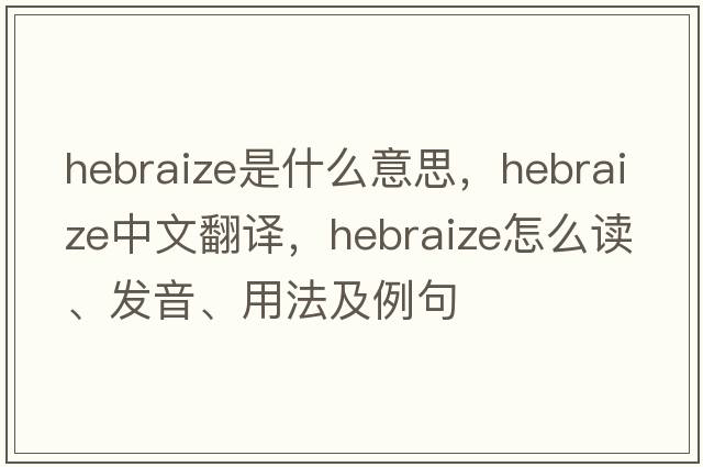 Hebraize是什么意思，Hebraize中文翻譯，Hebraize怎么讀、發(fā)音、用法及例句