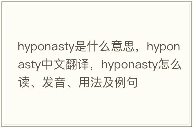 hyponasty是什么意思，hyponasty中文翻譯，hyponasty怎么讀、發(fā)音、用法及例句