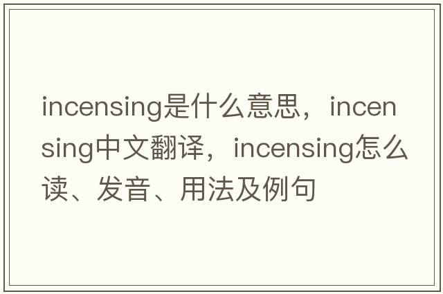 incensing是什么意思，incensing中文翻譯，incensing怎么讀、發(fā)音、用法及例句