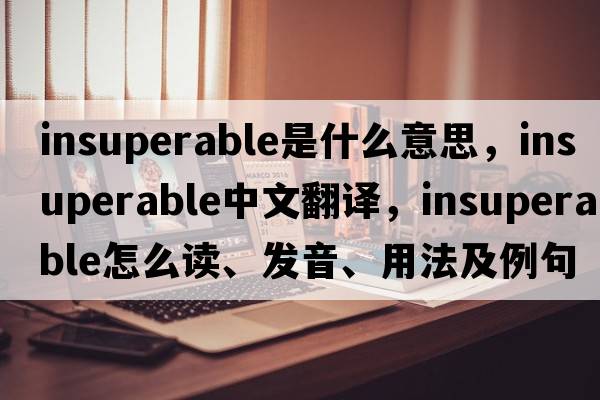 insuperable是什么意思，insuperable中文翻譯，insuperable怎么讀、發(fā)音、用法及例句