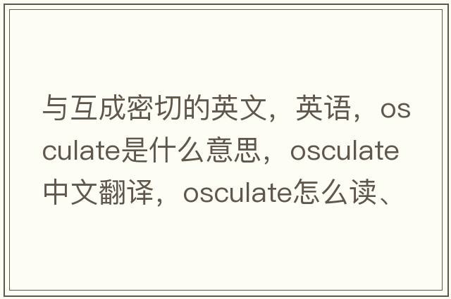 與互成密切的英文，英語(yǔ)，osculate是什么意思，osculate中文翻譯，osculate怎么讀、發(fā)音、用法及例句