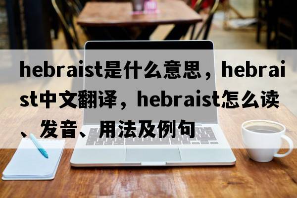 Hebraist是什么意思，Hebraist中文翻譯，Hebraist怎么讀、發(fā)音、用法及例句