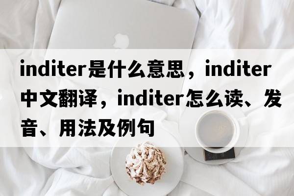 inditer是什么意思，inditer中文翻譯，inditer怎么讀、發(fā)音、用法及例句