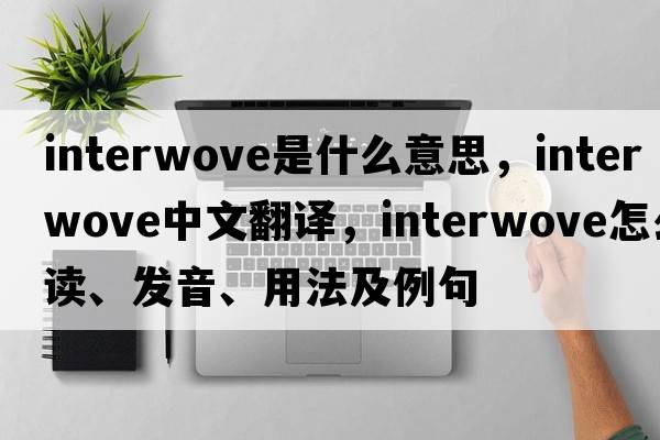 interwove是什么意思，interwove中文翻譯，interwove怎么讀、發(fā)音、用法及例句