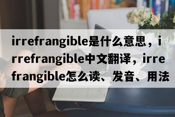 irrefrangible是什么意思，irrefrangible中文翻譯，irrefrangible怎么讀、發(fā)音、用法及例句