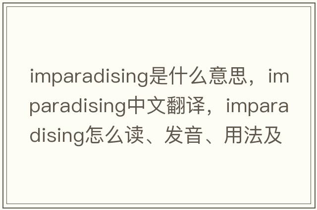 imparadising是什么意思，imparadising中文翻譯，imparadising怎么讀、發(fā)音、用法及例句