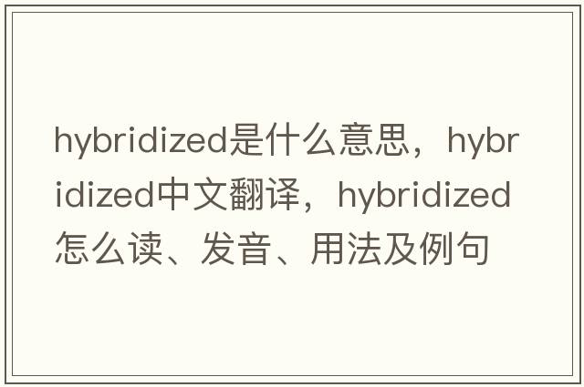 hybridized是什么意思，hybridized中文翻譯，hybridized怎么讀、發(fā)音、用法及例句
