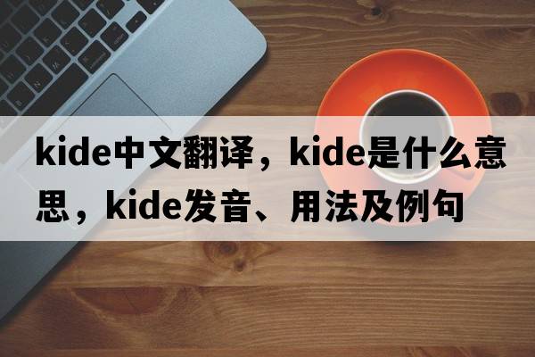 kide中文翻譯，kide是什么意思，kide發(fā)音、用法及例句