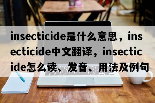 insecticide是什么意思，insecticide中文翻譯，insecticide怎么讀、發(fā)音、用法及例句