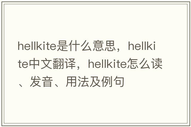 hellkite是什么意思，hellkite中文翻譯，hellkite怎么讀、發(fā)音、用法及例句