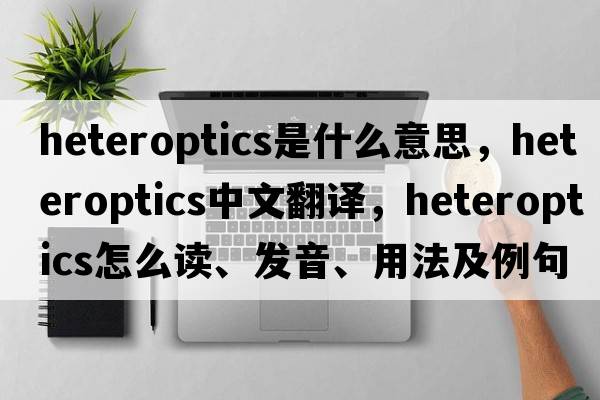 heteroptics是什么意思，heteroptics中文翻譯，heteroptics怎么讀、發(fā)音、用法及例句