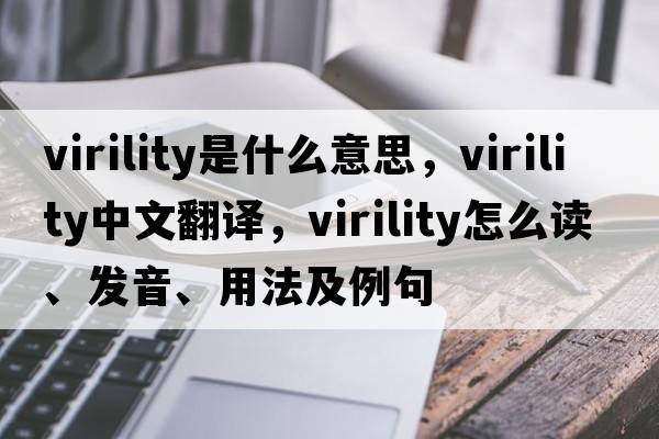virility是什么意思，virility中文翻譯，virility怎么讀、發(fā)音、用法及例句