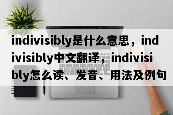 indivisibly是什么意思，indivisibly中文翻譯，indivisibly怎么讀、發(fā)音、用法及例句