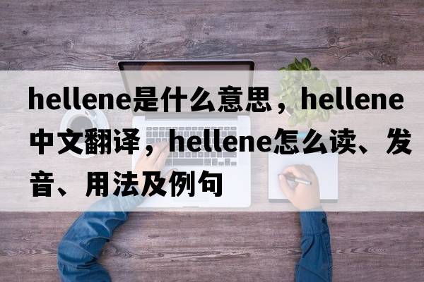 Hellene是什么意思，Hellene中文翻譯，Hellene怎么讀、發(fā)音、用法及例句
