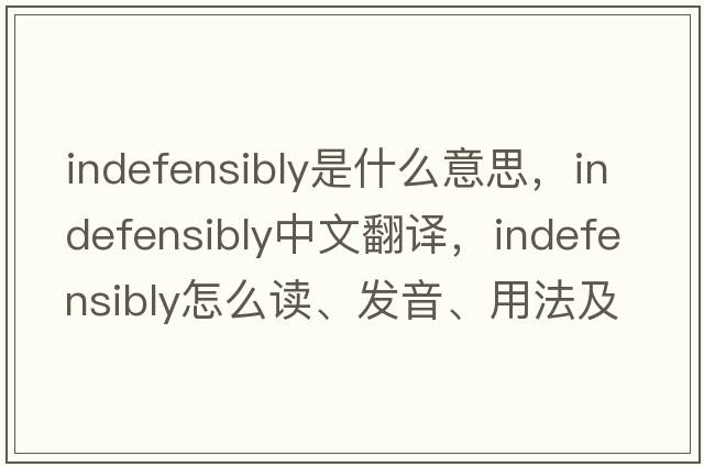 indefensibly是什么意思，indefensibly中文翻譯，indefensibly怎么讀、發(fā)音、用法及例句