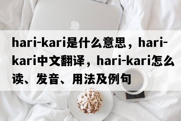 hari-kari是什么意思，hari-kari中文翻譯，hari-kari怎么讀、發(fā)音、用法及例句