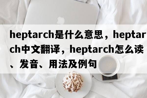 heptarch是什么意思，heptarch中文翻譯，heptarch怎么讀、發(fā)音、用法及例句