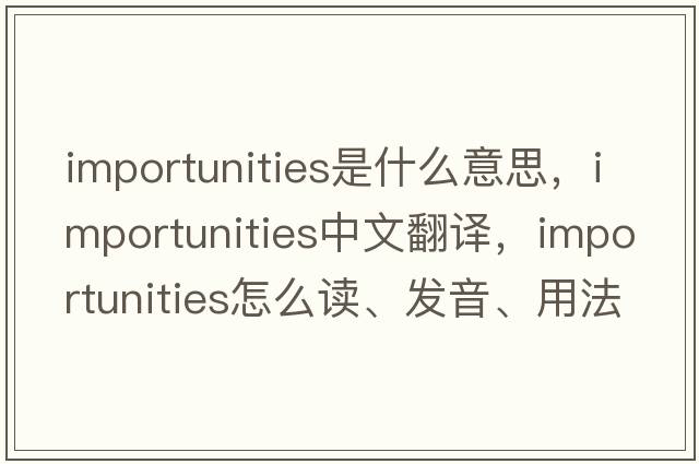 importunities是什么意思，importunities中文翻譯，importunities怎么讀、發(fā)音、用法及例句