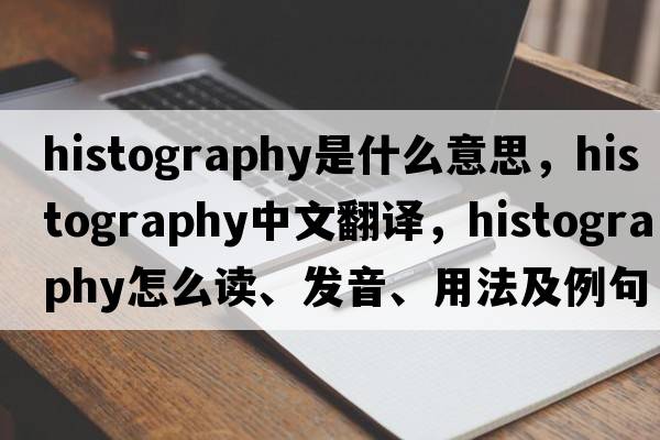 histography是什么意思，histography中文翻譯，histography怎么讀、發(fā)音、用法及例句