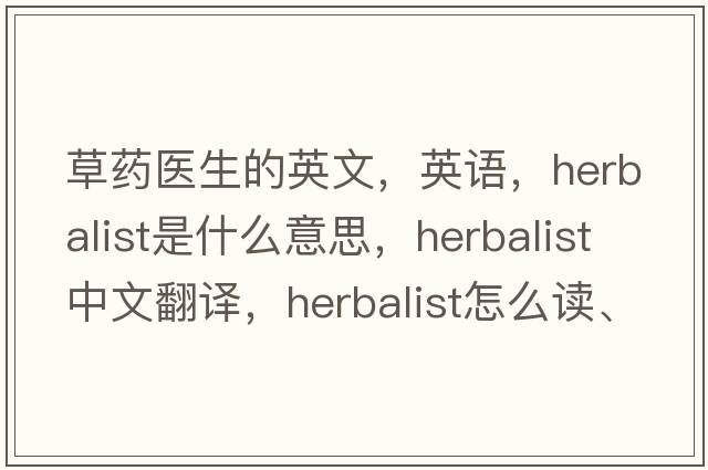 草藥醫生的英文，英語(yǔ)，herbalist是什么意思，herbalist中文翻譯，herbalist怎么讀、發(fā)音、用法及例句