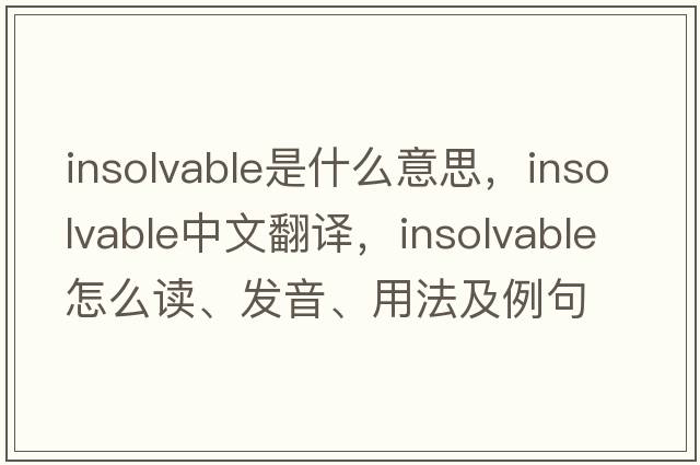 insolvable是什么意思，insolvable中文翻譯，insolvable怎么讀、發(fā)音、用法及例句